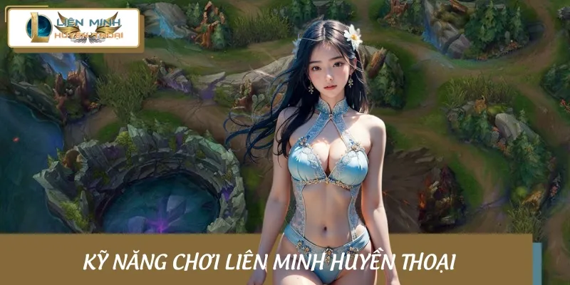 Gợi ý một số kỹ năng đánh Liên Minh Huyền Thoại luôn thắng