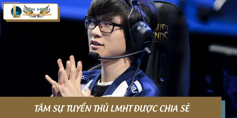 Vài tâm sự tuyển thủ LMHT được chia sẻ nhiều nhất