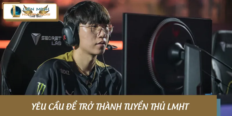 Điều kiện cần có để trở thành tuyển thủ LMHT