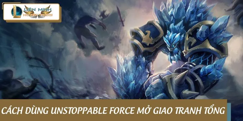Cách dùng Unstoppable Force mở giao tranh tổng