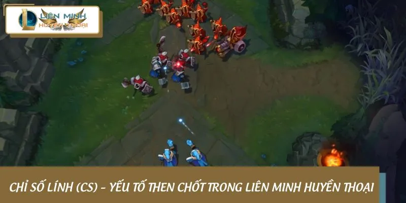 Chỉ số lính (CS) – Yếu tố then chốt trong Liên Minh Huyền Thoại