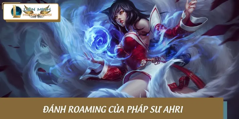 Khả năng đánh roaming của pháp sư Ahri