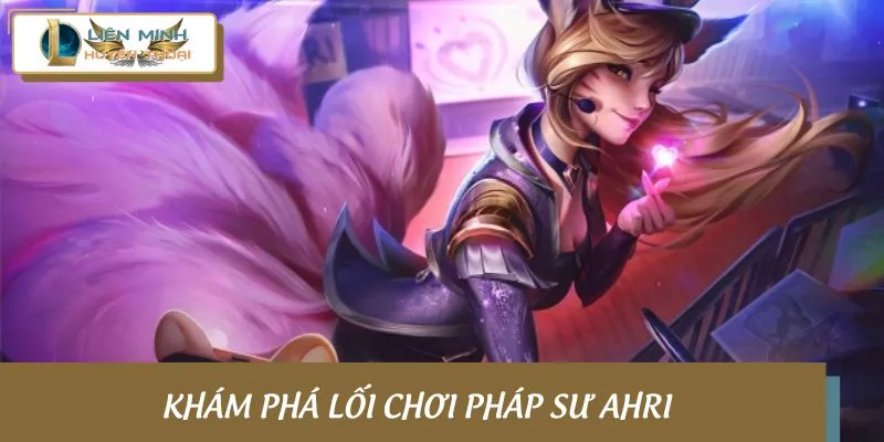 Lối chơi cùng các mẹo hay khi tham gia pháp sư Ahri
