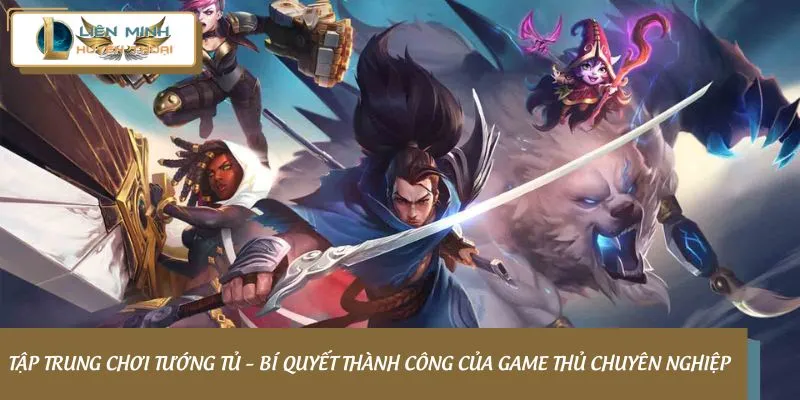 Tập trung chơi tướng tủ – Bí quyết thành công của game thủ chuyên nghiệp